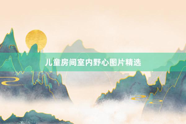 儿童房间室内野心图片精选